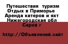 Путешествия, туризм Отдых в Приморье - Аренда катеров и яхт. Нижегородская обл.,Саров г.